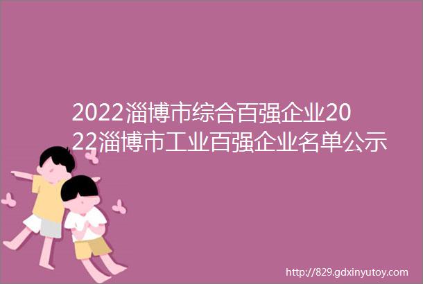 2022淄博市综合百强企业2022淄博市工业百强企业名单公示