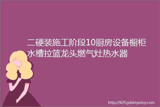 二硬装施工阶段10厨房设备橱柜水槽拉篮龙头燃气灶热水器