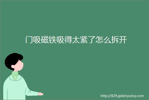 门吸磁铁吸得太紧了怎么拆开