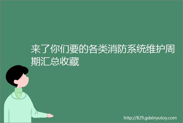 来了你们要的各类消防系统维护周期汇总收藏