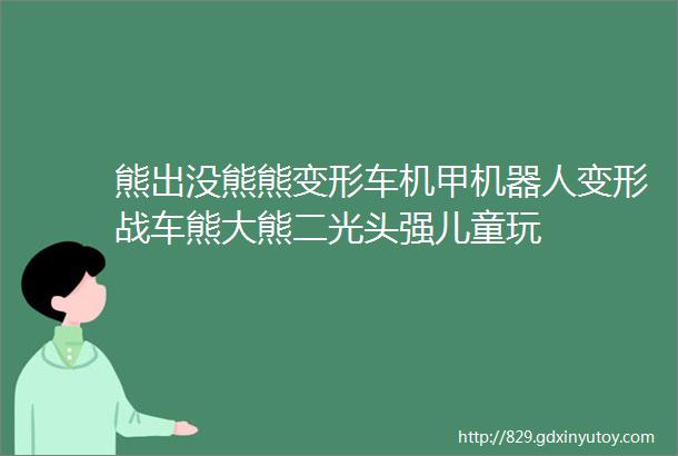 熊出没熊熊变形车机甲机器人变形战车熊大熊二光头强儿童玩