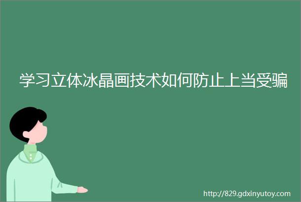 学习立体冰晶画技术如何防止上当受骗