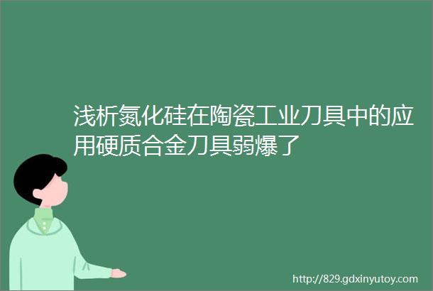 浅析氮化硅在陶瓷工业刀具中的应用硬质合金刀具弱爆了