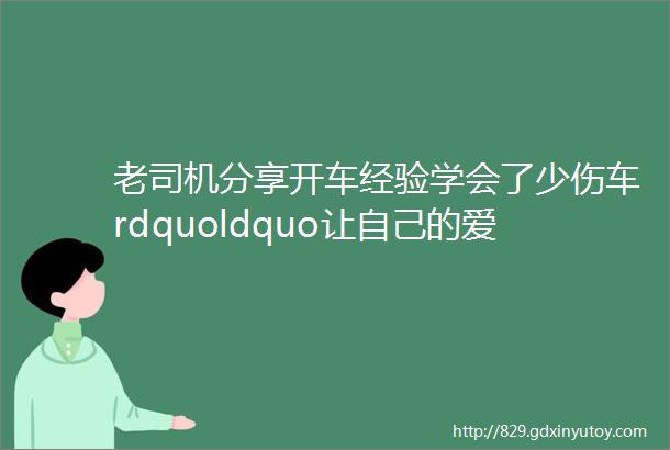 老司机分享开车经验学会了少伤车rdquoldquo让自己的爱车少进修理厂rdquo