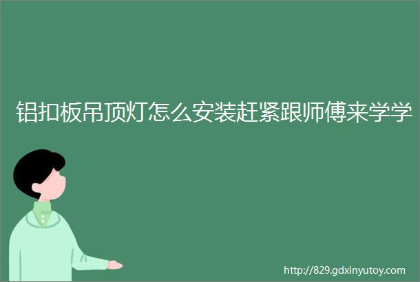 铝扣板吊顶灯怎么安装赶紧跟师傅来学学