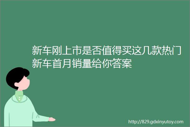 新车刚上市是否值得买这几款热门新车首月销量给你答案