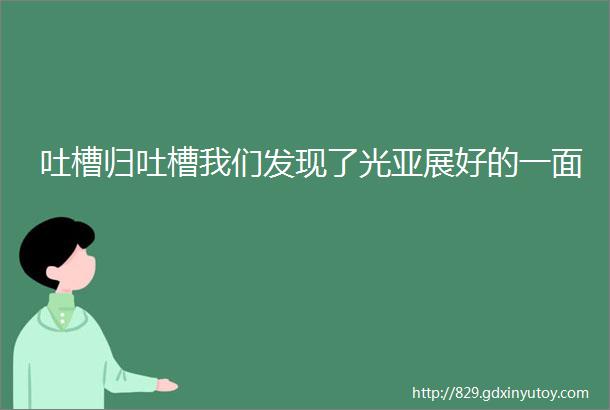 吐槽归吐槽我们发现了光亚展好的一面