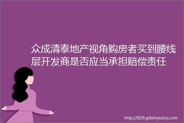 众成清泰地产视角购房者买到腰线层开发商是否应当承担赔偿责任