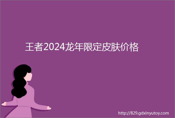 王者2024龙年限定皮肤价格