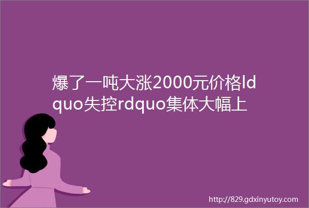 爆了一吨大涨2000元价格ldquo失控rdquo集体大幅上涨老百姓要享福了