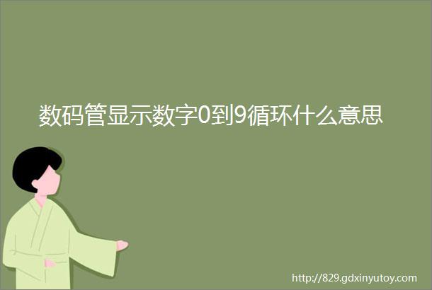 数码管显示数字0到9循环什么意思