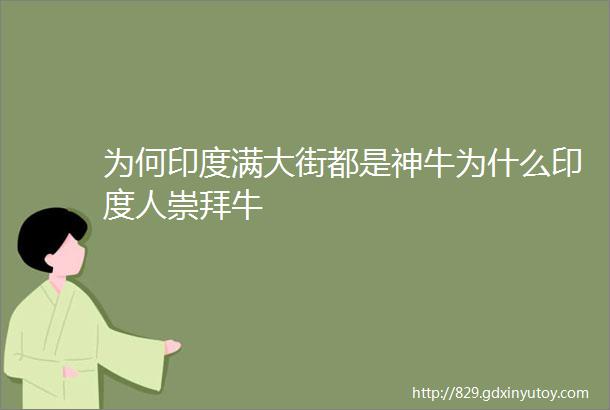 为何印度满大街都是神牛为什么印度人崇拜牛