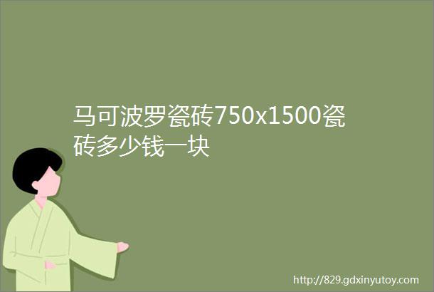 马可波罗瓷砖750x1500瓷砖多少钱一块