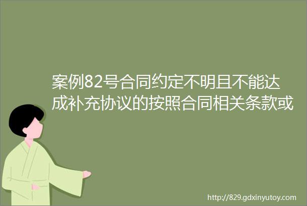 案例82号合同约定不明且不能达成补充协议的按照合同相关条款或者交易习惯确定法眼快讯