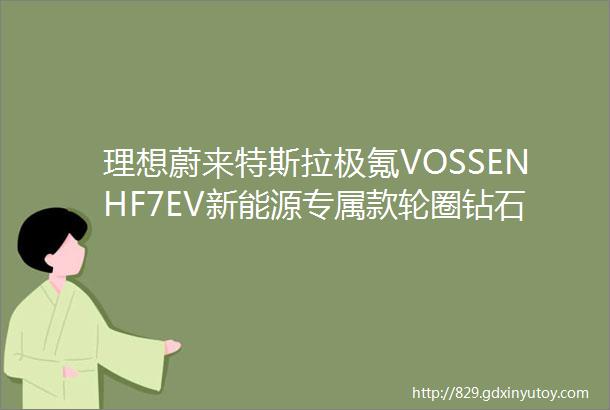 理想蔚来特斯拉极氪VOSSENHF7EV新能源专属款轮圈钻石抛光专属数据超性价比酷乐汽车