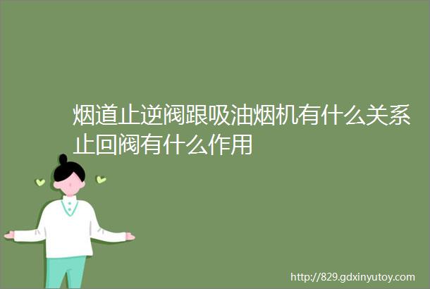 烟道止逆阀跟吸油烟机有什么关系止回阀有什么作用