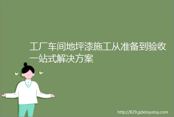 工厂车间地坪漆施工从准备到验收一站式解决方案