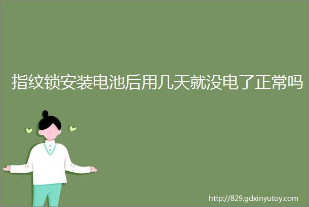 指纹锁安装电池后用几天就没电了正常吗