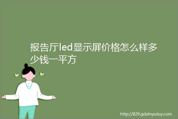 报告厅led显示屏价格怎么样多少钱一平方