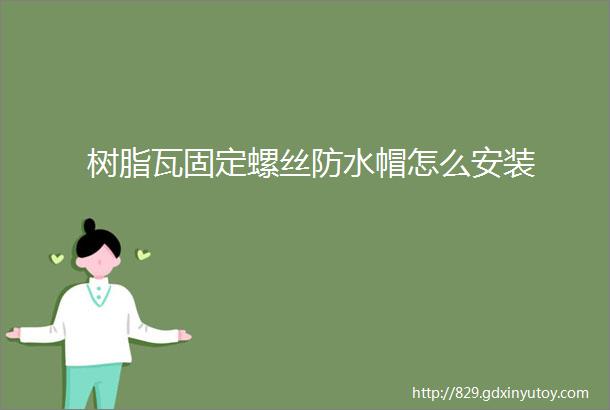 树脂瓦固定螺丝防水帽怎么安装