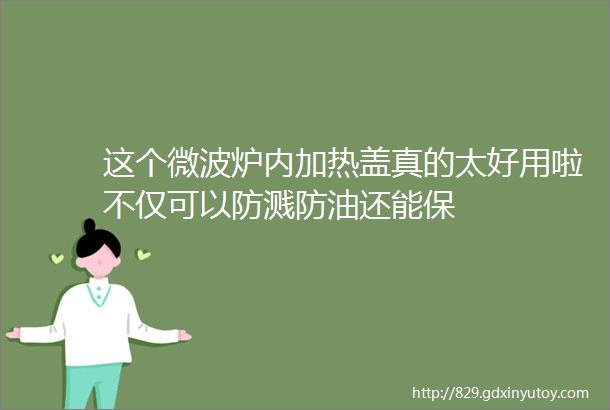 这个微波炉内加热盖真的太好用啦不仅可以防溅防油还能保