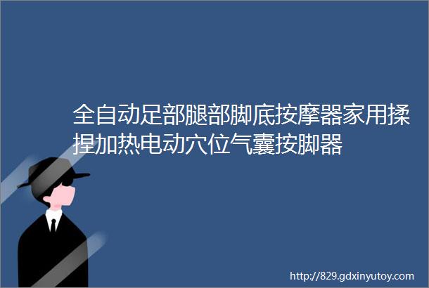 全自动足部腿部脚底按摩器家用揉捏加热电动穴位气囊按脚器