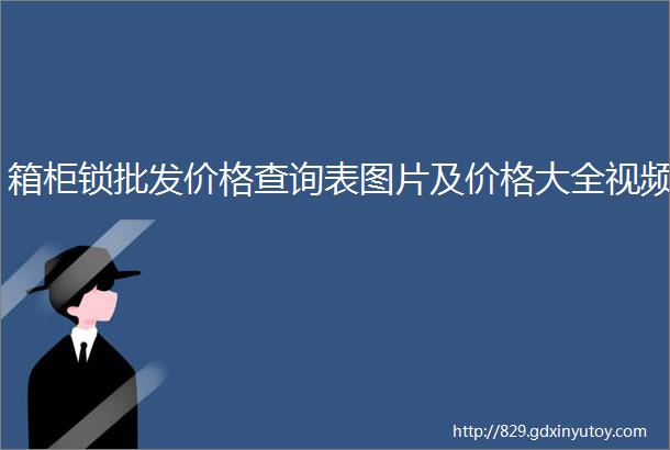 箱柜锁批发价格查询表图片及价格大全视频