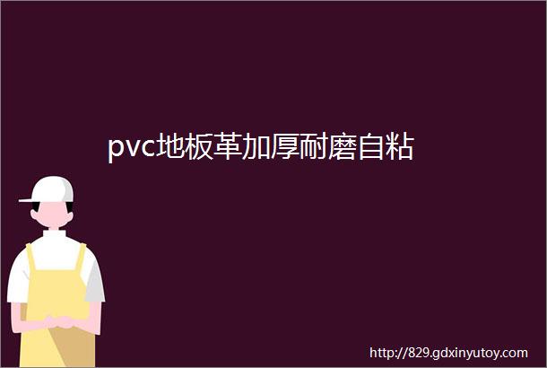 pvc地板革加厚耐磨自粘