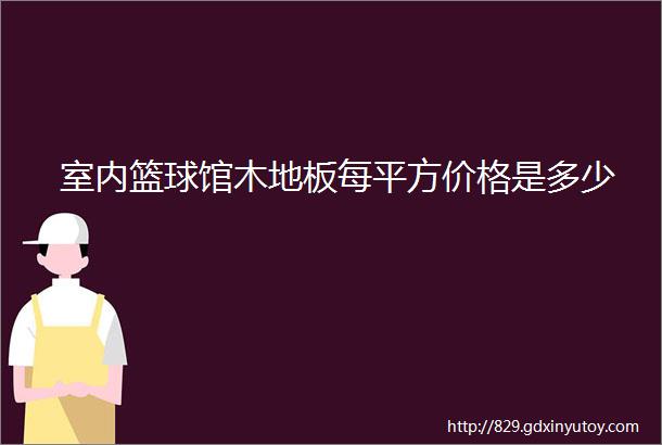 室内篮球馆木地板每平方价格是多少