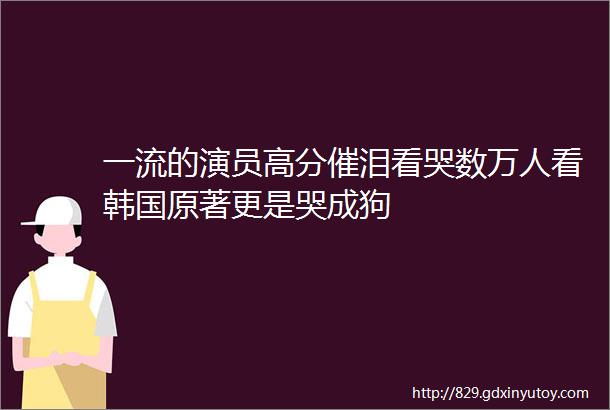 一流的演员高分催泪看哭数万人看韩国原著更是哭成狗