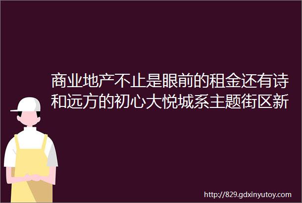 商业地产不止是眼前的租金还有诗和远方的初心大悦城系主题街区新作磨坊166详探