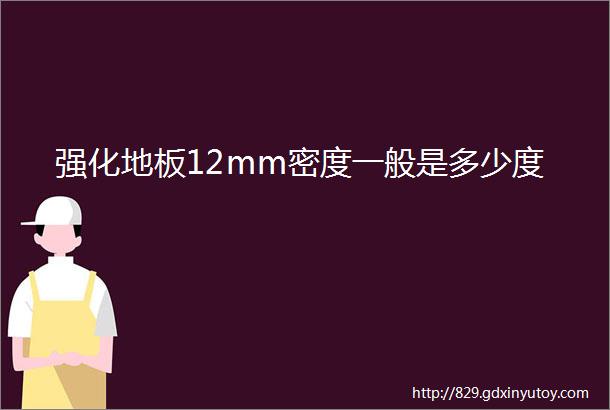 强化地板12mm密度一般是多少度