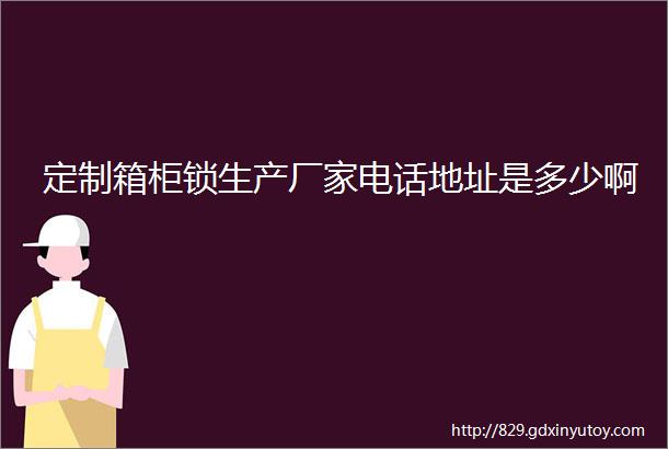 定制箱柜锁生产厂家电话地址是多少啊