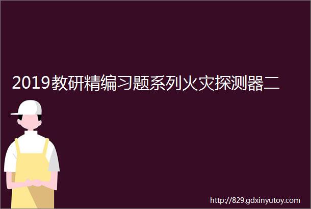 2019教研精编习题系列火灾探测器二