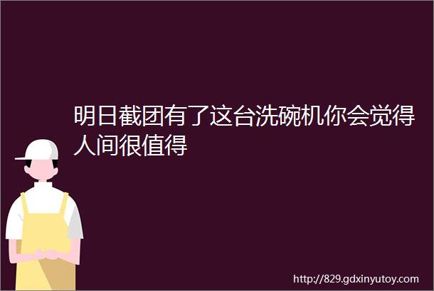 明日截团有了这台洗碗机你会觉得人间很值得