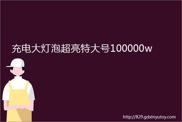 充电大灯泡超亮特大号100000w