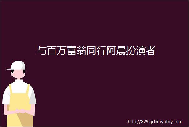 与百万富翁同行阿晨扮演者