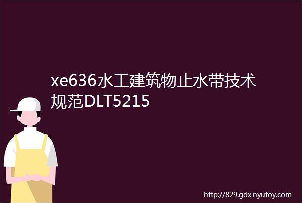 xe636水工建筑物止水带技术规范DLT5215