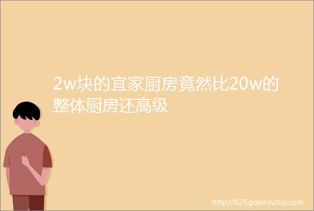 2w块的宜家厨房竟然比20w的整体厨房还高级