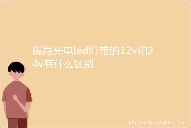 晖昂光电led灯带的12v和24v有什么区别