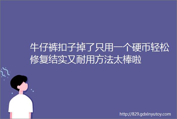 牛仔裤扣子掉了只用一个硬币轻松修复结实又耐用方法太棒啦