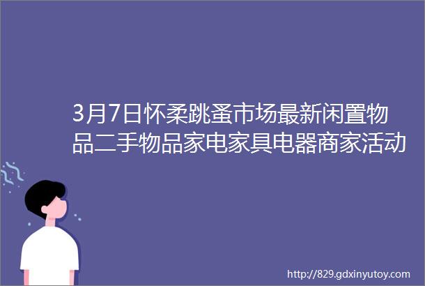 3月7日怀柔跳蚤市场最新闲置物品二手物品家电家具电器商家活动等信息