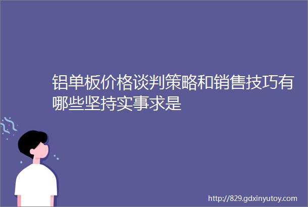 铝单板价格谈判策略和销售技巧有哪些坚持实事求是