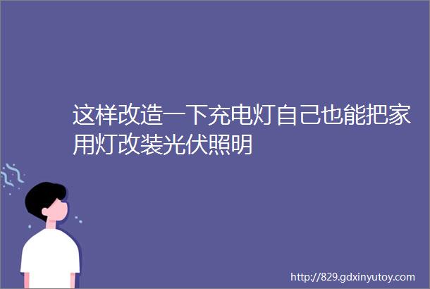 这样改造一下充电灯自己也能把家用灯改装光伏照明