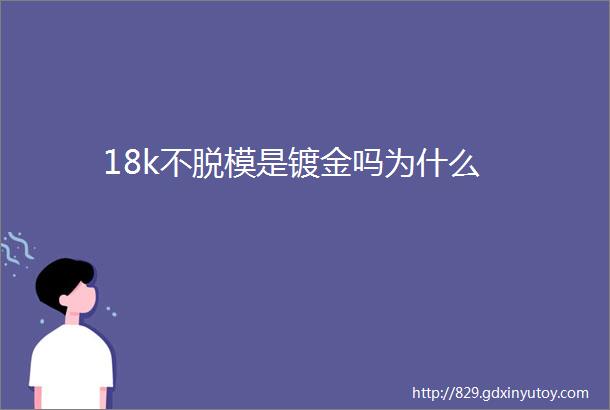 18k不脱模是镀金吗为什么