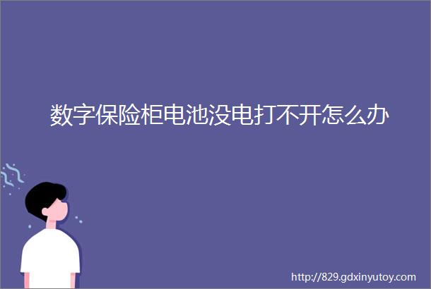 数字保险柜电池没电打不开怎么办