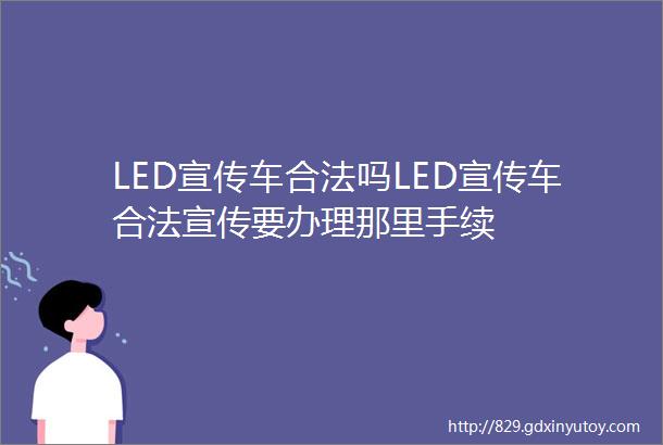 LED宣传车合法吗LED宣传车合法宣传要办理那里手续