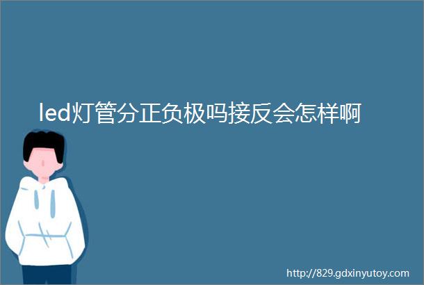 led灯管分正负极吗接反会怎样啊