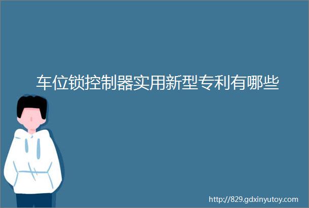 车位锁控制器实用新型专利有哪些