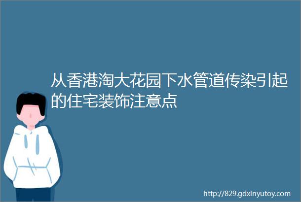 从香港淘大花园下水管道传染引起的住宅装饰注意点